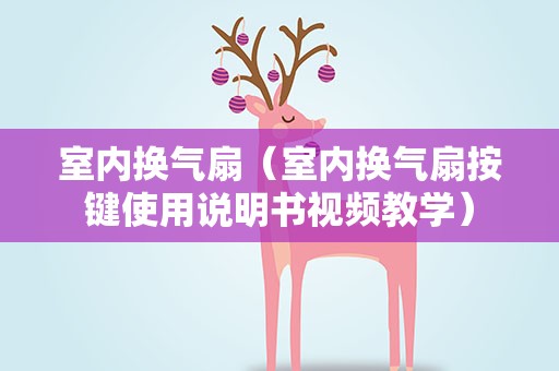 室内换气扇（室内换气扇按键使用说明书视频教学）