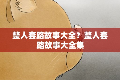 整人套路故事大全？整人套路故事大全集