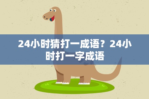 24小时猜打一成语？24小时打一字成语