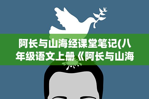 阿长与山海经课堂笔记(八年级语文上册《阿长与山海经》优秀教案)