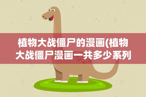 植物大战僵尸的漫画(植物大战僵尸漫画一共多少系列)