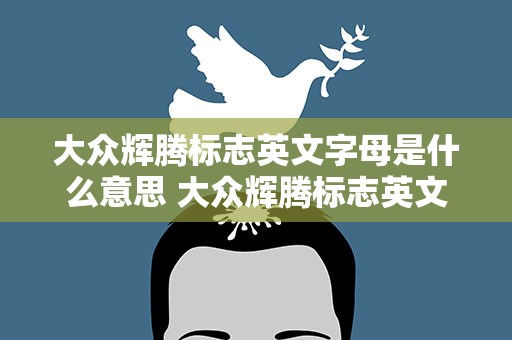 大众辉腾标志英文字母是什么意思 大众辉腾标志英文字母是什么意思啊