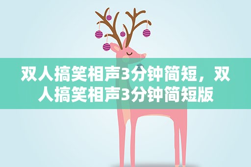 双人搞笑相声3分钟简短，双人搞笑相声3分钟简短版