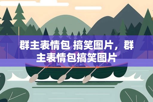群主表情包 搞笑图片，群主表情包搞笑图片