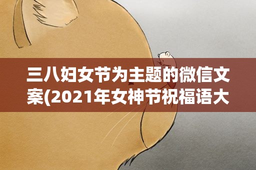 三八妇女节为主题的微信文案(2021年女神节祝福语大全 女神节朋友圈发的说说)