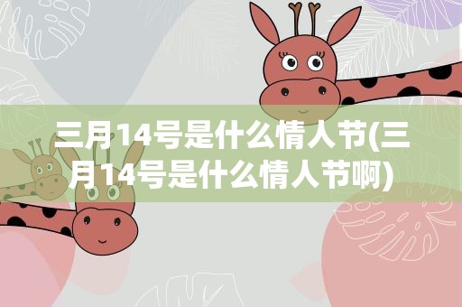 三月14号是什么情人节(三月14号是什么情人节啊)