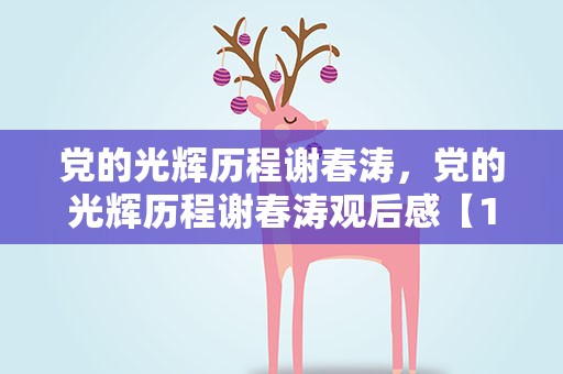 党的光辉历程谢春涛，党的光辉历程谢春涛观后感【10篇】
