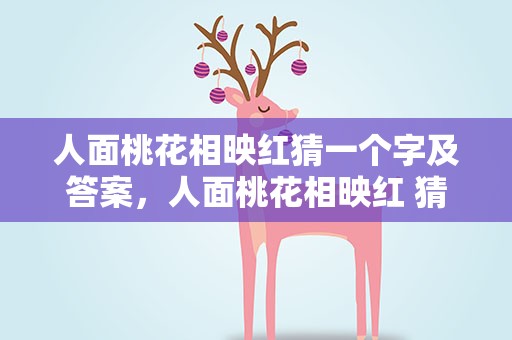 人面桃花相映红猜一个字及答案，人面桃花相映红 猜一字
