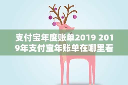 支付宝年度账单2019 2019年支付宝年账单在哪里看