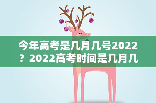 今年高考是几月几号2022？2022高考时间是几月几号