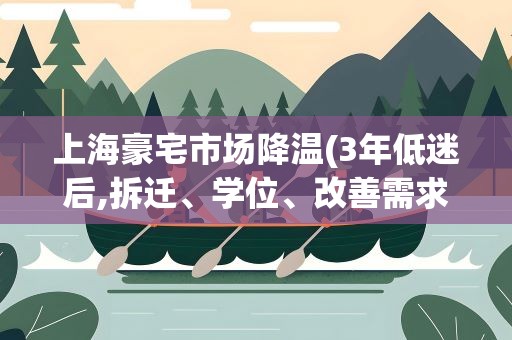 上海豪宅市场降温(3年低迷后,拆迁、学位、改善需求等出手)