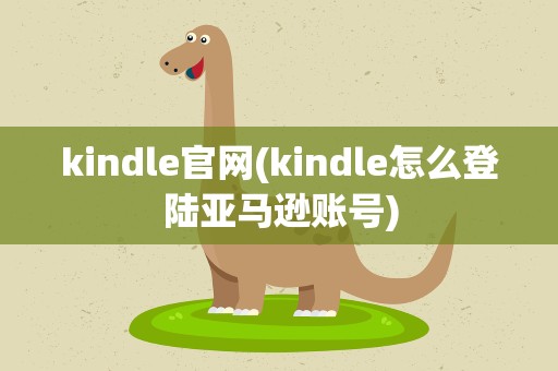 kindle官网(kindle怎么登陆亚马逊账号)