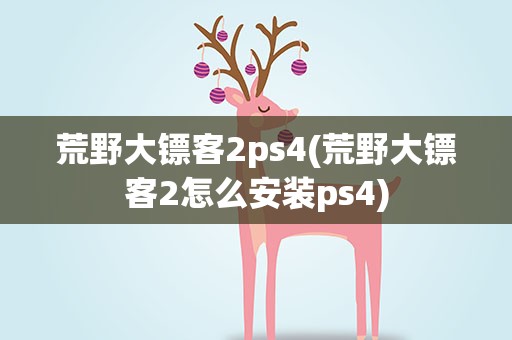 荒野大镖客2ps4(荒野大镖客2怎么安装ps4)
