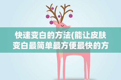 快速变白的方法(能让皮肤变白最简单最方便最快的方法是什么)
