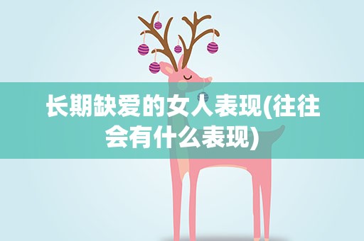 长期缺爱的女人表现(往往会有什么表现)