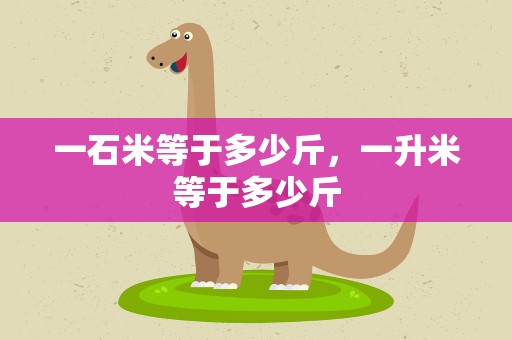 一石米等于多少斤，一升米等于多少斤