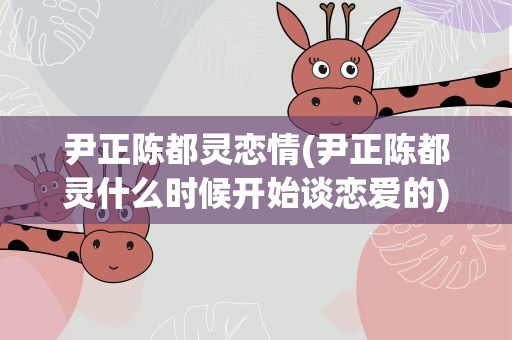 尹正陈都灵恋情(尹正陈都灵什么时候开始谈恋爱的)