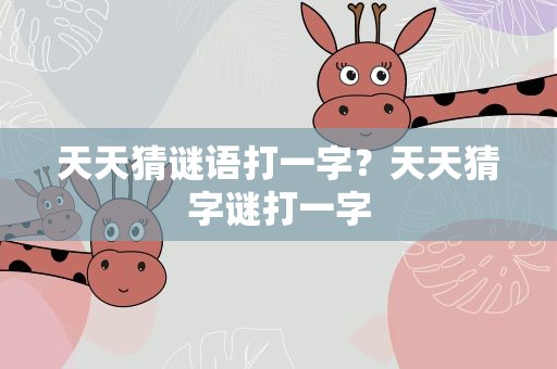 天天猜谜语打一字？天天猜字谜打一字