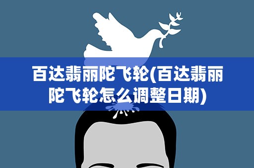 百达翡丽陀飞轮(百达翡丽陀飞轮怎么调整日期)