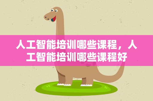 人工智能培训哪些课程，人工智能培训哪些课程好