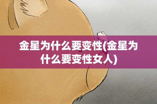 金星为什么要变性(金星为什么要变性女人)