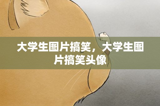 大学生图片搞笑，大学生图片搞笑头像