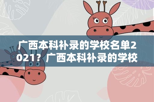 广西本科补录的学校名单2021？广西本科补录的学校名单