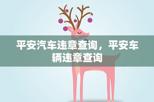 平安汽车违章查询，平安车辆违章查询