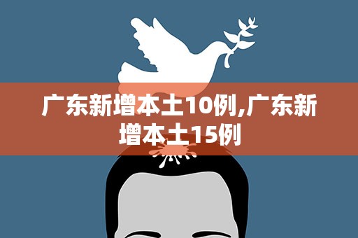 广东新增本土10例,广东新增本土15例