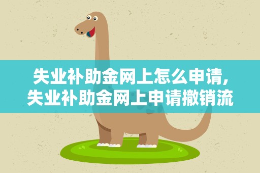 失业补助金网上怎么申请,失业补助金网上申请撤销流程
