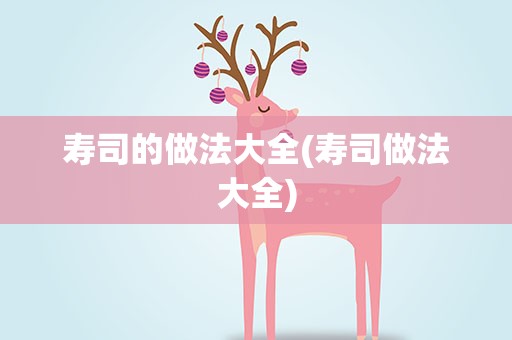 寿司的做法大全(寿司做法大全)