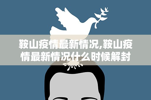 鞍山疫情最新情况,鞍山疫情最新情况什么时候解封
