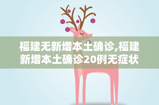 福建无新增本土确诊,福建新增本土确诊20例无症状18例?