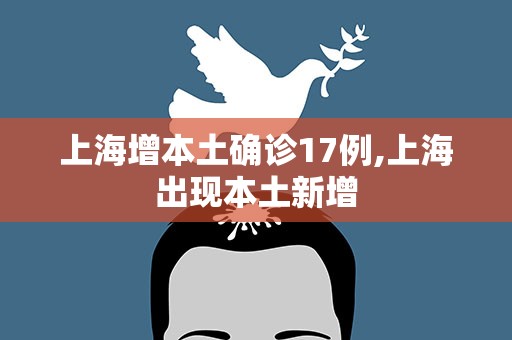 上海增本土确诊17例,上海出现本土新增