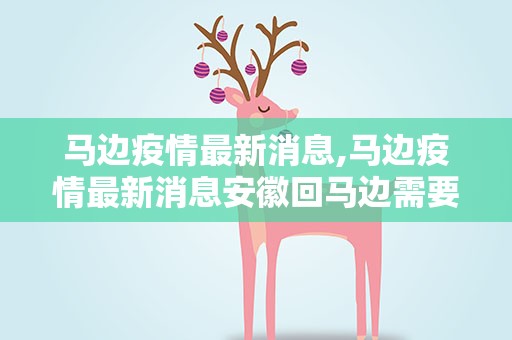 马边疫情最新消息,马边疫情最新消息安徽回马边需要