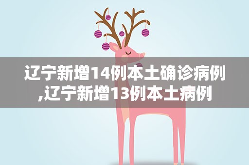 辽宁新增14例本土确诊病例,辽宁新增13例本土病例