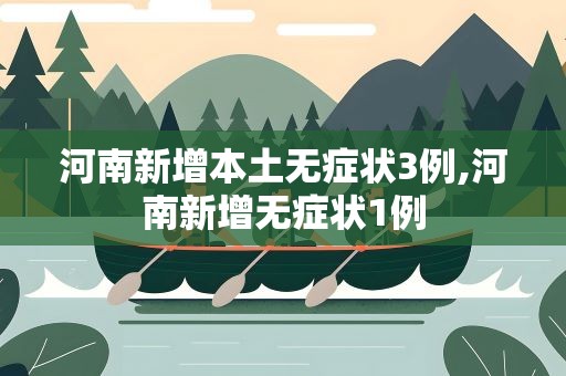 河南新增本土无症状3例,河南新增无症状1例