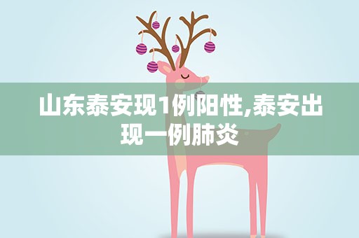 山东泰安现1例阳性,泰安出现一例肺炎