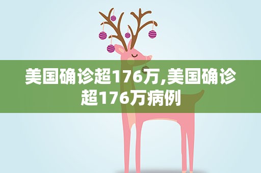 美国确诊超176万,美国确诊超176万病例