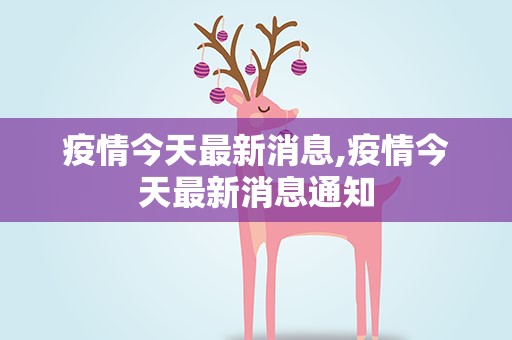 疫情今天最新消息,疫情今天最新消息通知