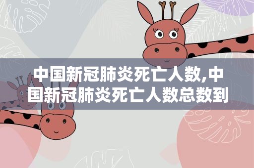 中国新冠肺炎死亡人数,中国新冠肺炎死亡人数总数到2020年9月20日