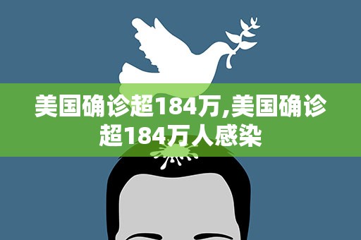 美国确诊超184万,美国确诊超184万人感染