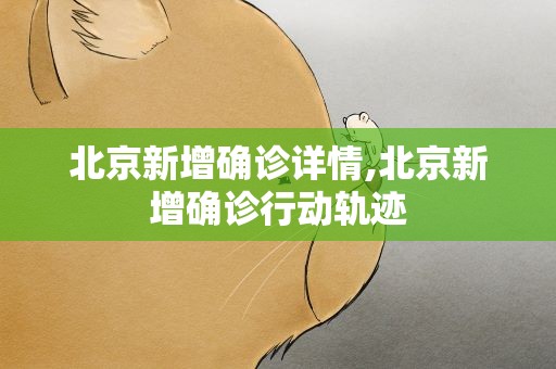 北京新增确诊详情,北京新增确诊行动轨迹