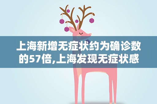 上海新增无症状约为确诊数的57倍,上海发现无症状感染者