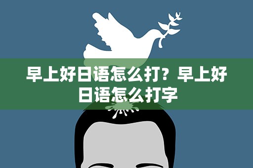 早上好日语怎么打？早上好日语怎么打字