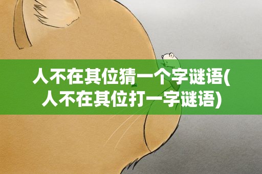 人不在其位猜一个字谜语(人不在其位打一字谜语)