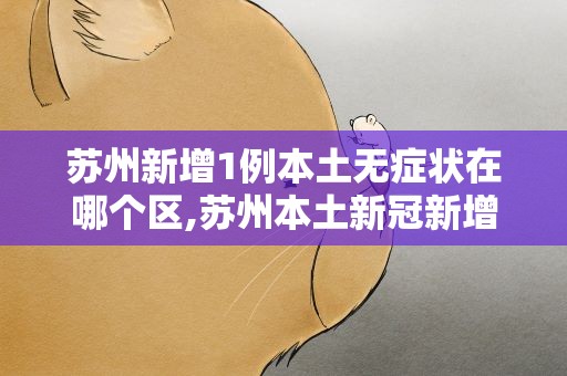 苏州新增1例本土无症状在哪个区,苏州本土新冠新增
