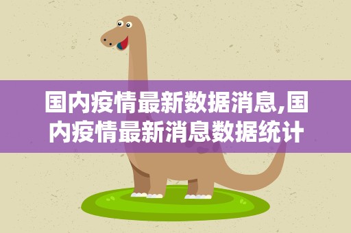 国内疫情最新数据消息,国内疫情最新消息数据统计