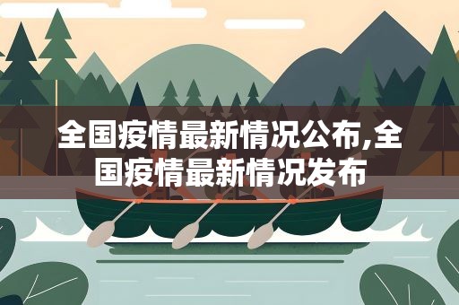 全国疫情最新情况公布,全国疫情最新情况发布