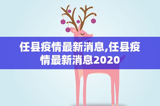 任县疫情最新消息,任县疫情最新消息2020